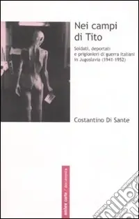 Must-Have Nei campi di Tito. Soldati, deportati e prigionieri di guerra italiani in Jugoslavia (1941-1952)