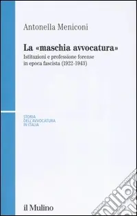 Ultime Pezzi La «maschia avvocatura». Istituzioni e professione forense in epoca fascista (1922-1943)