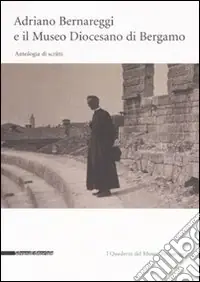 Adriano Bernareggi e il Museo Diocesano di Bergamo. Antologia di scritti. Con un carteggio tra Adriano Bernareggi e Gio Ponti Prezzo Basso