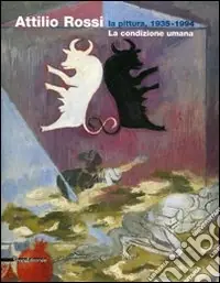 Prezzo Ridotto Attilio Rossi. La pittura, 1935-1994. La condizione umana. Catalogo della mostra (Legano, 18 novembre 2006-21 gennaio 2007). Ediz. illustrata