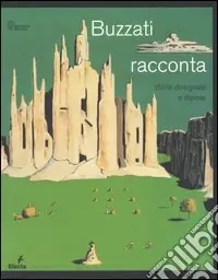 Esclusivo Buzzati racconta. Storie dipinte e disegnate. Catalogo della mostra (MIlano, 15 novembre 2006-28 gennaio 2007). Ediz. illustrata