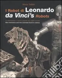 I robot di Leonardo. La meccanica e i nuovi automi nei codici svelati-Da Vinci‘s robots. New mecchanics and new automata found in codices. Ediz. bilingue Offerta Limitata