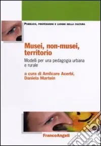 Musei, non-musei, territorio. Modelli per una pedagogia urbana e rurale Reso Gratuito