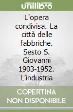 L‘opera condivisa. La città delle fabbriche. Sesto S. Giovanni 1903-1952. L‘industria Popolare