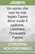 Più Venduto Un uomo che non ha mai legato l‘asino dove vuole il padrone. Libertario Fioravante Falorni