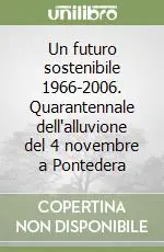 Solo Oggi Un futuro sostenibile 1966-2006. Quarantennale dell‘alluvione del 4 novembre a Pontedera