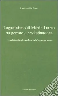 Compra Adesso L‘agostinismo di Martin Lutero tra peccato e predestinazione. Le radici medievali e moderne della «gettatezza» umana