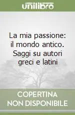 La mia passione il mondo antico. Saggi su autori greci e latini Spedizione Espresso