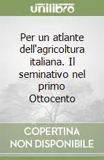 Per un atlante dell‘agricoltura italiana. Il seminativo nel primo Ottocento Ultime Pezzi