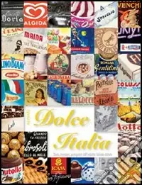 Solo Oggi Dolce Italia. Storia, immagini, protagonisti dell‘industria dolciaria italiana. Ediz. illustrata