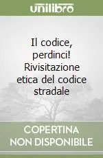 Il codice, perdinci! Rivisitazione etica del codice stradale Esclusivo
