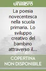 La poesia novecentesca nella scuola primaria. Lo sviluppo creativo del bambino attraverso il testo poetico Compra Oggi Stesso
