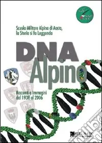 DNA alpino. Racconti e immagini dal 1938 al 2006. Scuola Militare Alpina di Aosta, la storia si fa leggenda Acquista Ora