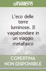 Promo Stagionale L‘eco delle terre luminose. Il vagabondare in un viaggio metafisico