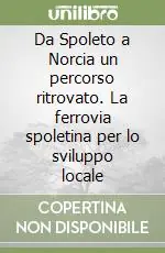 Da Spoleto a Norcia un percorso ritrovato. La ferrovia spoletina per lo sviluppo locale Compra Online