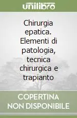 Chirurgia epatica. Elementi di patologia, tecnica chirurgica e trapianto Occasione Imperdibile