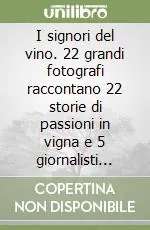 I signori del vino. 22 grandi fotografi raccontano 22 storie di passioni in vigna e 5 giornalisti enoici degustano 66 etichette al top. Ediz. illustrata Offerta Lampo