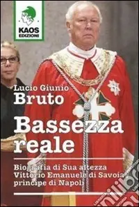 Bassezza reale. Biografia di Sua Altezza Vittorio Emanuele di Savoia principe di Napoli Popolare