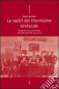 Le radici del riformismo sindacale. Società di massa e proletariato alle origini della CGdL (1901-1914) Acquista Ora