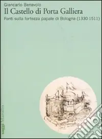 Il Castello di Porta Galliera. Fonti sulla fortezza papale di Bologna (1330-1511) Reso Gratuito