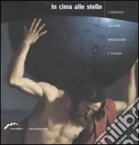 Consegna Rapida In cima alle stelle. L‘universo tra arte, archeologia e scienza. Catalogo della mostra (Forte di Bard, 4 aprile-2 settembre 2007). Ediz. illustrata