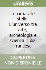 In cima alle stelle. L‘universo tra arte, archeologia e scienza. Ediz. francese Sconto