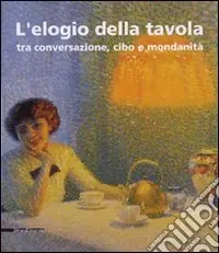 Vendita Finale L‘elogio della tavola tra conversazione, cibo e mondanità. Catalogo della mostra (Modena, 17-25 febbraio 2007). Ediz. illustrata