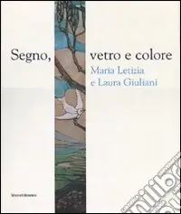 Segno, vetro e colore. Maria Letizia e Laura Giuliani. Catalogo della mostra (Roma, 7 marzo-29 aprile 2007). Ediz. illustrata Ultima Occasione