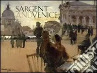 Sargent and Venice. Catalogo della mostra (Venezia, 24 marzo-22 luglio 2007). Ediz. illustrata Occasione Imperdibile