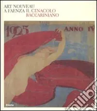 Art nouveau a Faenza. Il Cenacolo baccariniano. Catalogo della mostra (Faenza, 24 febbraio-27 maggio 2007). Ediz. illustrata Promozione Esclusiva