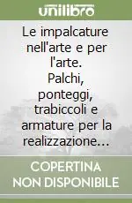 Le impalcature nell‘arte e per l‘arte. Palchi, ponteggi, trabiccoli e armature per la realizzazione e il restauro delle pitture murali Compra Adesso