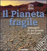 Sconto Il Pianeta fragile. Immagini di un mondo in pericolo