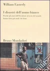 Novità I disastri dell‘uomo bianco. Perché gli aiuti dell‘Occidente al resto del mondo hanno fatto più male che bene