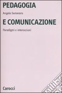 Pedagogia e comunicazione. Paradigmi e intersezioni Prezzo Scontato