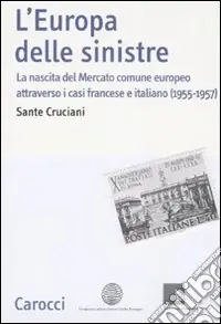 Compra Oggi Stesso L‘Europa delle sinistre. La nascita del Mercato comune europeo attraverso i casi francese e italiano (1955-1957)