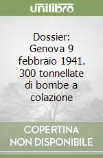 Dossier Genova 9 febbraio 1941. 300 tonnellate di bombe a colazione Economico
