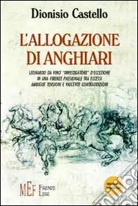 L‘allogazione di Anghiari. Leonardo da Vinci «investigatore» d‘eccezione in una Firenze passionale tra eccessi, ambigue tensioni e violente contraddizioni Promozione