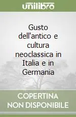Gusto dell‘antico e cultura neoclassica in Italia e in Germania Prezzo Ridotto