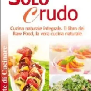 Prezzo Conveniente Solo crudo. Cucina naturale integrale, il libro del Raw Food, la vera cucina naturale