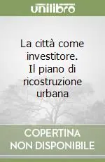 Occasione Imperdibile La città come investitore. Il piano di ricostruzione urbana