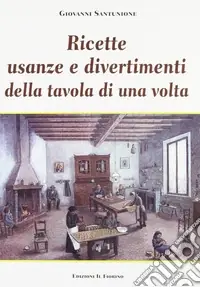Ricette, usanze e divertimenti della tavola di una volta Novità