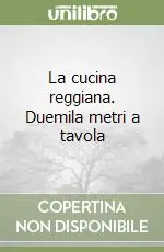 La cucina reggiana. Duemila metri a tavola Popolare