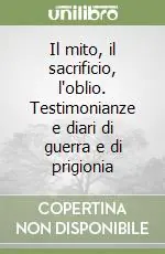 Scelto Dai Clienti Il mito, il sacrificio, l‘oblio. Testimonianze e diari di guerra e di prigionia
