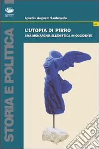 L‘utopia di Pirro. Una monarchia ellenistica in Occidente Non Perdere