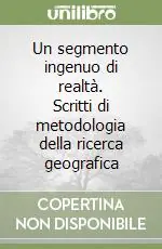 Un segmento ingenuo di realtà. Scritti di metodologia della ricerca geografica Bestseller