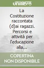 La Costituzione raccontata (d)ai ragazzi. Percorsi e attività per l‘educazione alla convivenza civile. Per la Scuola media Non Perdere