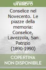 Conselice nel Novecento. Le piazze della memoria Conselice, Lavezzola, San Patrizio (1890-1990) Solo Oggi