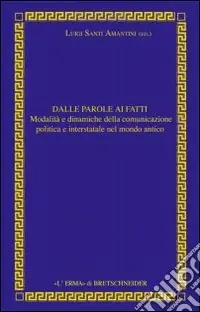 Prezzo Scontato Dalle parole ai fatti. Relazioni interstatali e comunicazione politica nel mondo antico