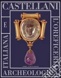 I Castellani e l‘oreficeria archeologica italiana. Catalogo della mostra di Roma, 11 novembre 2005-26 febbraio 2006. Ediz. illustrata Consegna Rapida