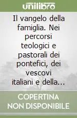 Prezzo Di Fabbrica Il vangelo della famiglia. Nei percorsi teologici e pastorali dei pontefici, dei vescovi italiani e della Conferenza Episcopale Italiana